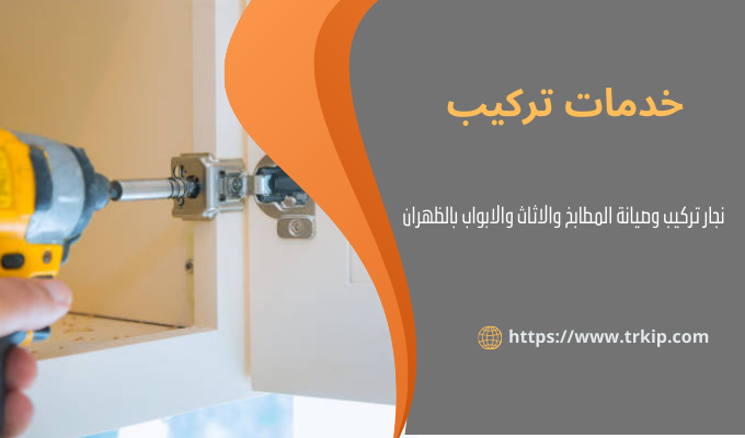 نجار تركيب وصيانة المطابخ والاثاث والابواب بالظهران 3 خدمات تركيب